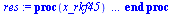 proc (x_rkf45) local _res, _dat, _vars, _solnproc, _xout, _ndsol, _pars, _n, _i; option `Copyright (c) 2000 by Waterloo Maple Inc. All rights reserved.`; if `<`(1, nargs) then error