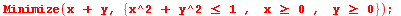 Minimize(`+`(x, y), {`>=`(x, 0), `>=`(y, 0), `<=`(`+`(`*`(`^`(x, 2)), `*`(`^`(y, 2))), 1)}); 1