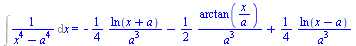 Int(`/`(1, `*`(`+`(`*`(`^`(x, 4)), `-`(`*`(`^`(a, 4)))))), x) = `+`(`-`(`/`(`*`(`/`(1, 4), `*`(ln(`+`(x, a)))), `*`(`^`(a, 3)))), `-`(`/`(`*`(`/`(1, 2), `*`(arctan(`/`(`*`(x), `*`(a))))), `*`(`^`(a, 3...