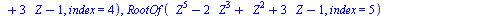 RootOf(`+`(`*`(`^`(_Z, 5)), `-`(`*`(2, `*`(`^`(_Z, 3)))), `*`(`^`(_Z, 2)), `*`(3, `*`(_Z)), `-`(1)), index = 1), RootOf(`+`(`*`(`^`(_Z, 5)), `-`(`*`(2, `*`(`^`(_Z, 3)))), `*`(`^`(_Z, 2)), `*`(3, `*`(_...